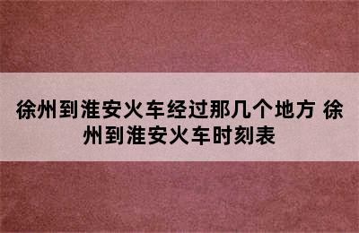 徐州到淮安火车经过那几个地方 徐州到淮安火车时刻表